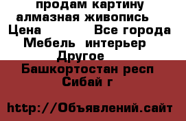 продам картину алмазная живопись  › Цена ­ 2 300 - Все города Мебель, интерьер » Другое   . Башкортостан респ.,Сибай г.